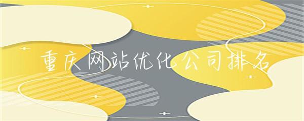 重慶網(wǎng)站優(yōu)化公司排名解析 如何科學(xué)評(píng)估與選擇靠譜服務(wù)商